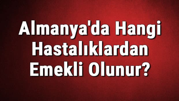 Almanya'da Hangi Hastalıklardan Emekli Olunur?   