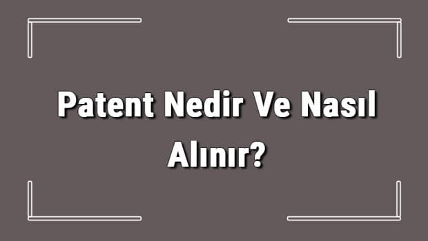 Patent Nedir Ve Nasıl Alınır? Patent Başvurusu Nasıl Yapılır Ve Patent Başvuru Ücreti Hakkında Bilgi