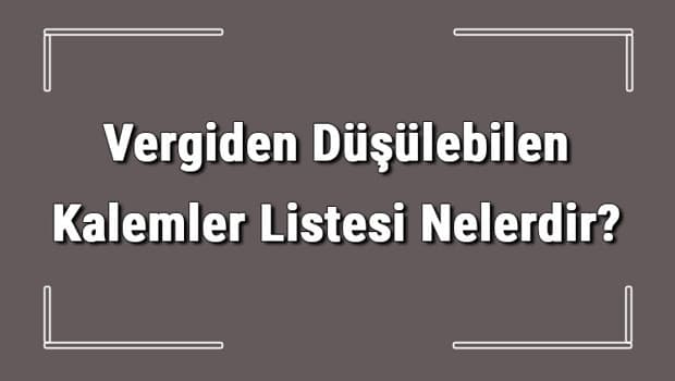 Vergiden Düşülebilen Kalemler Listesi Nelerdir? Gider Gösterilen Kalemler Listesi