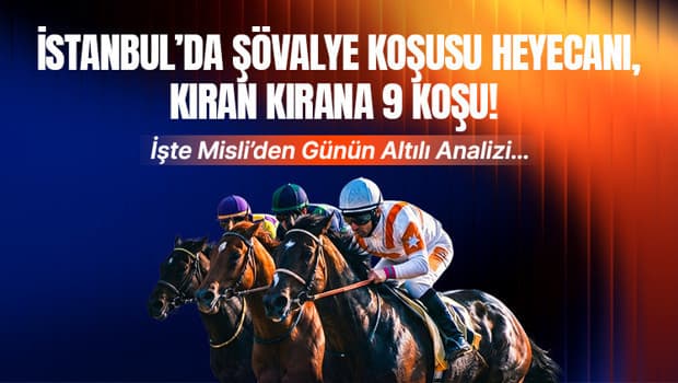 İSTANBUL’DA ŞÖVALYE KOŞUSU HEYECANI, KIRAN KIRANA 9 KOŞU! İŞTE MİSLİ’DEN GÜNÜN ALTILI ANALİZİ…