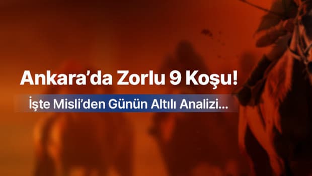 ANKARA’DA ZORLU 9 KOŞU! İŞTE MİSLİ’DEN GÜNÜN ALTILI ANALİZİ…